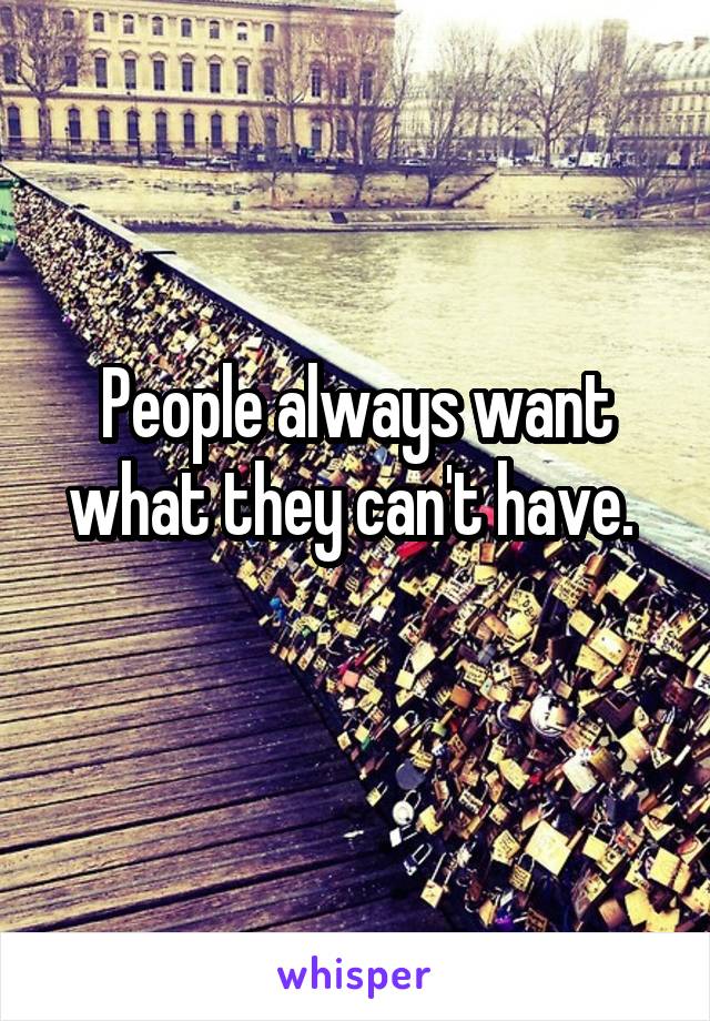 People always want what they can't have. 
