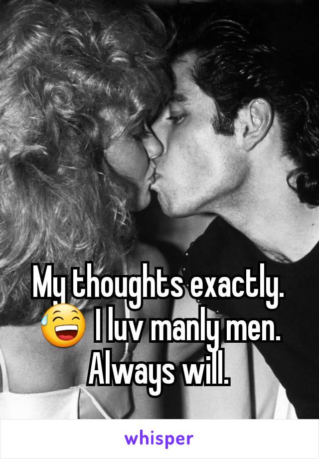 My thoughts exactly.😅 I luv manly men. Always will.