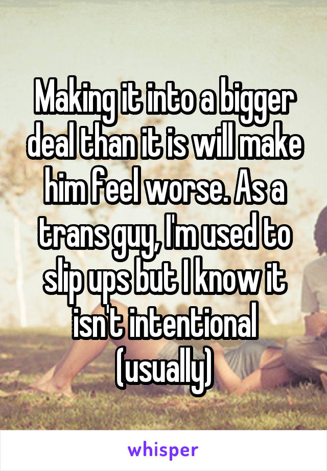 Making it into a bigger deal than it is will make him feel worse. As a trans guy, I'm used to slip ups but I know it isn't intentional (usually)