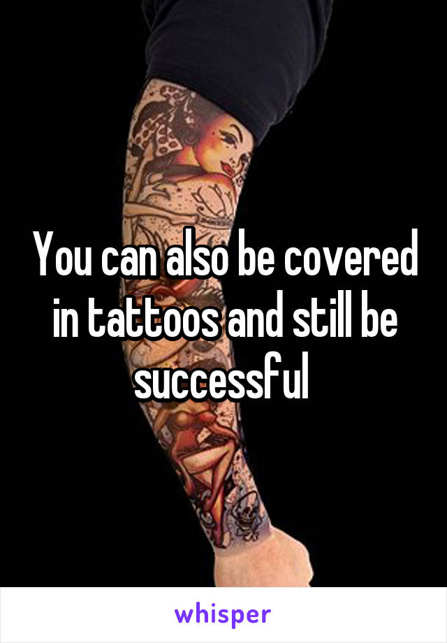 You can also be covered in tattoos and still be successful 