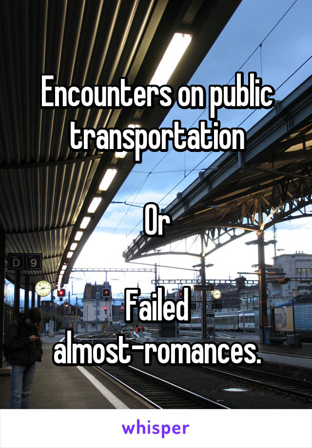 Encounters on public transportation

Or

Failed almost-romances.