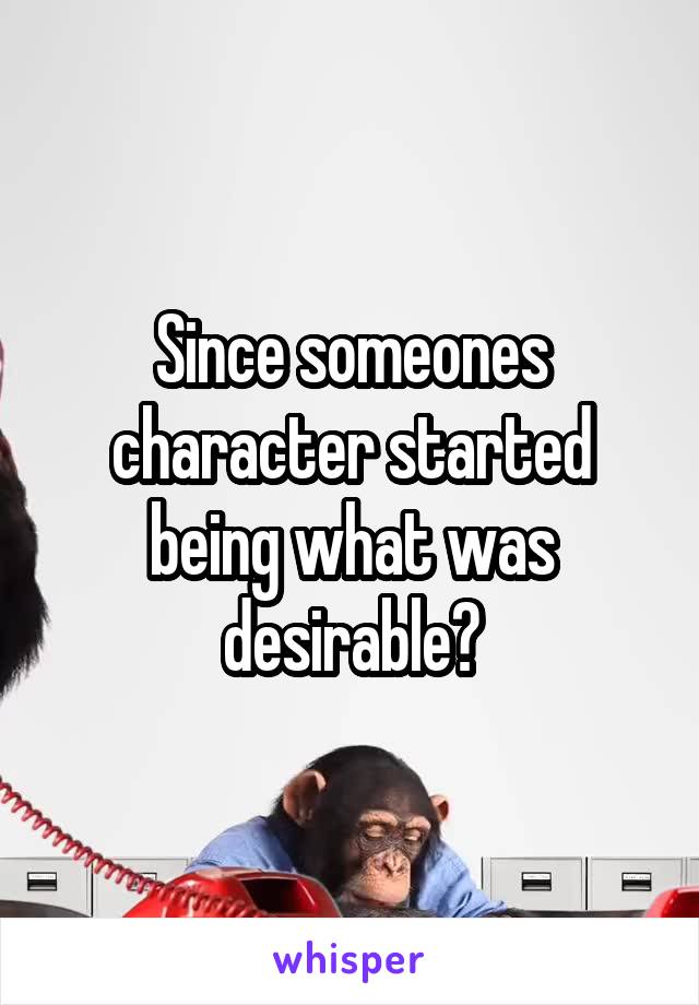 Since someones character started being what was desirable?