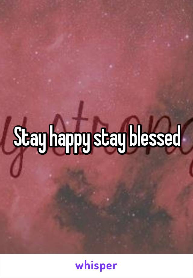 Stay happy stay blessed