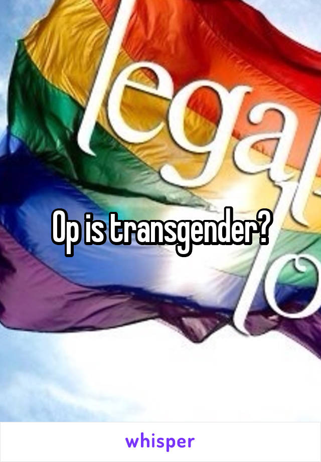 Op is transgender?