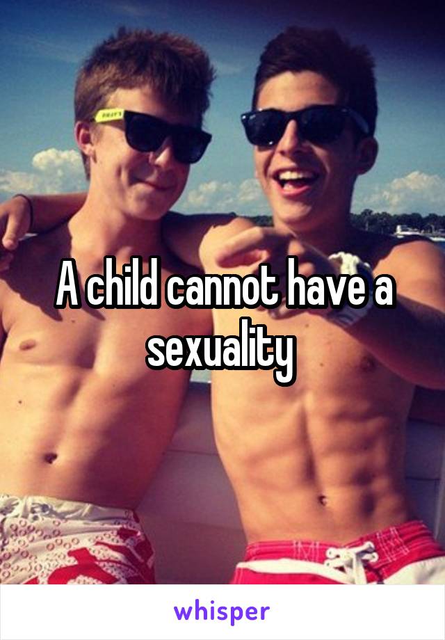 A child cannot have a sexuality 