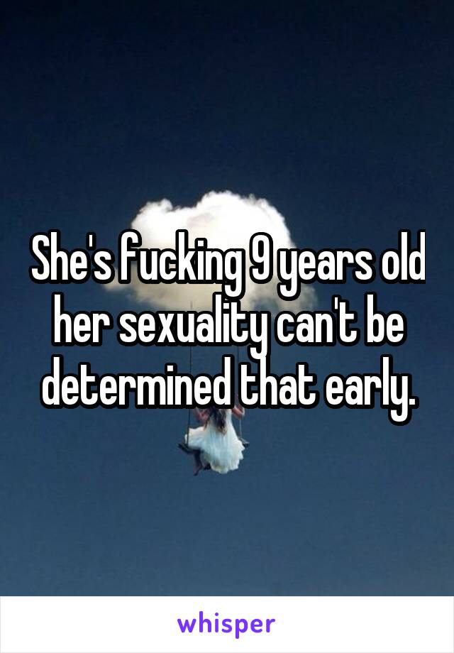 She's fucking 9 years old her sexuality can't be determined that early.