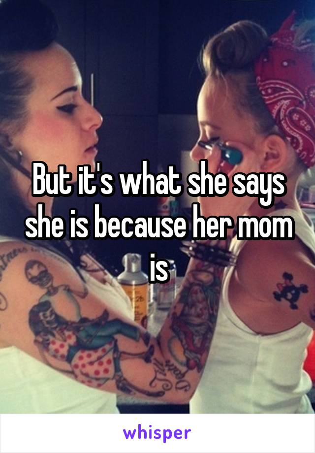 But it's what she says she is because her mom is