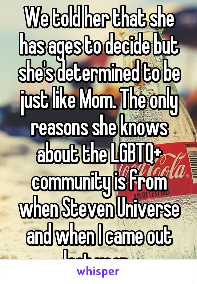 We told her that she has ages to decide but she's determined to be just like Mom. The only reasons she knows about the LGBTQ+ community is from when Steven Universe and when I came out last year. 