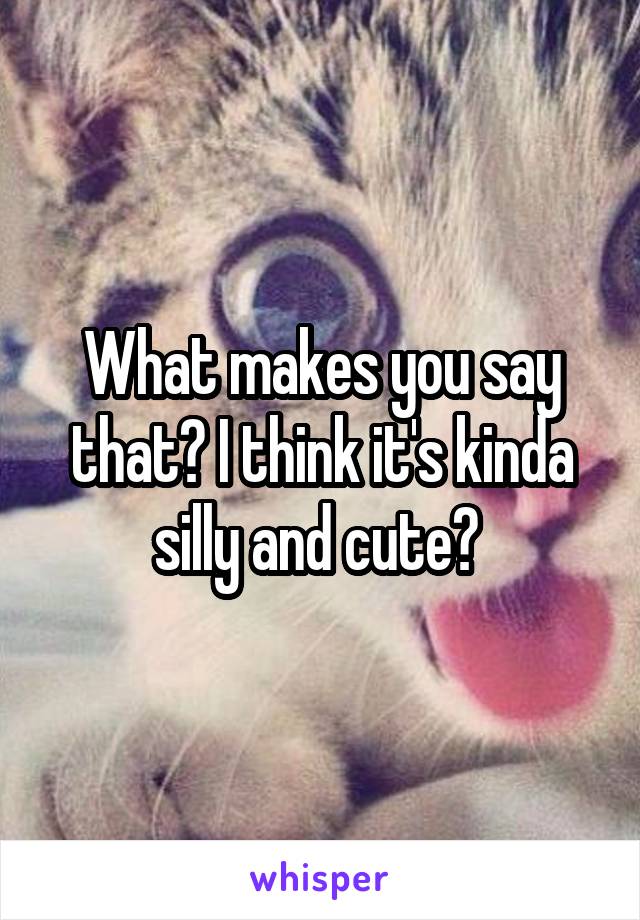 What makes you say that? I think it's kinda silly and cute? 