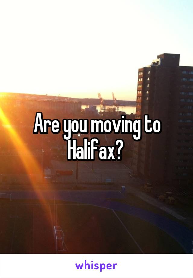 Are you moving to Halifax? 