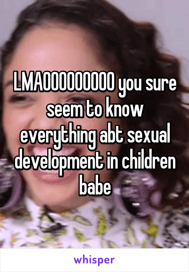 LMAOOOOOOOOO you sure seem to know everything abt sexual development in children babe