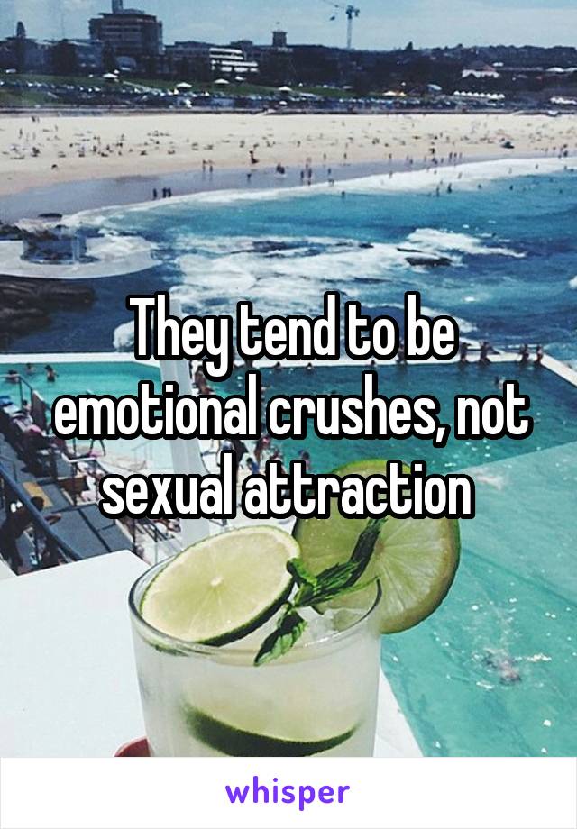 They tend to be emotional crushes, not sexual attraction 