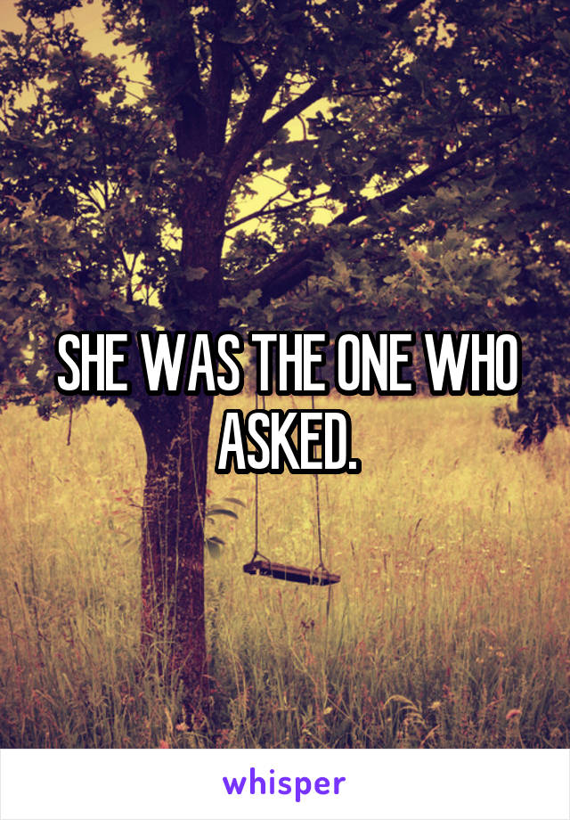 SHE WAS THE ONE WHO ASKED.