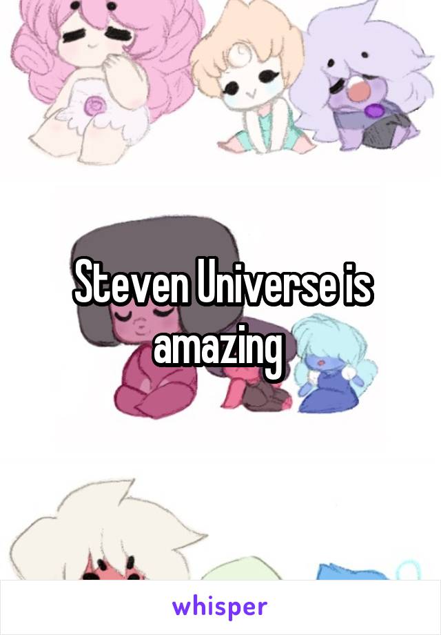 Steven Universe is amazing 