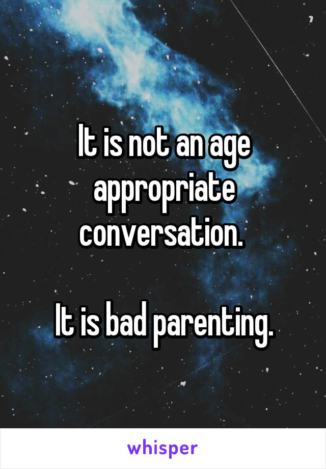 It is not an age appropriate conversation. 

It is bad parenting.