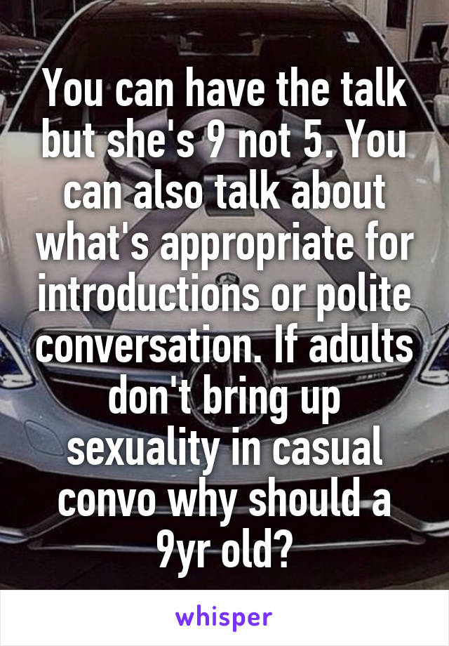 You can have the talk but she's 9 not 5. You can also talk about what's appropriate for introductions or polite conversation. If adults don't bring up sexuality in casual convo why should a 9yr old?