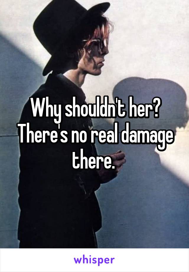 Why shouldn't her? There's no real damage there. 