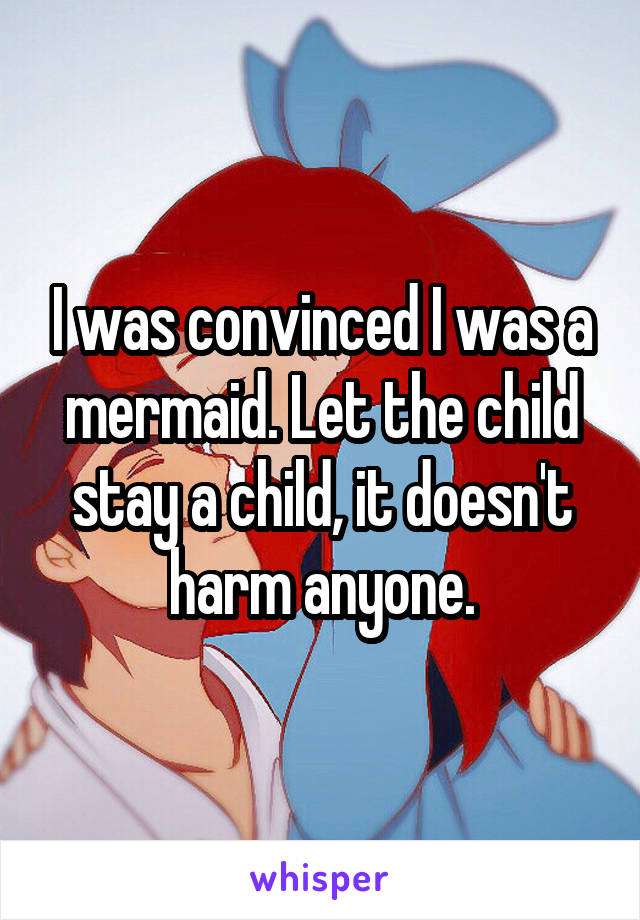 I was convinced I was a mermaid. Let the child stay a child, it doesn't harm anyone.