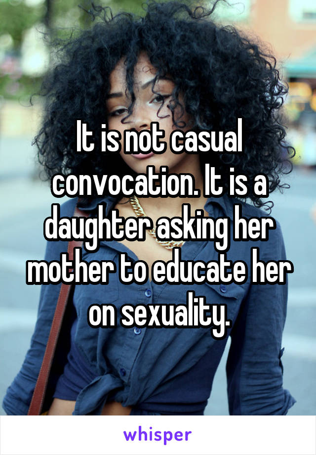 It is not casual convocation. It is a daughter asking her mother to educate her on sexuality.