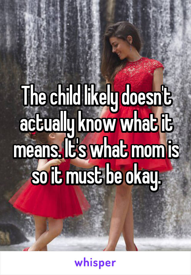 The child likely doesn't actually know what it means. It's what mom is so it must be okay.