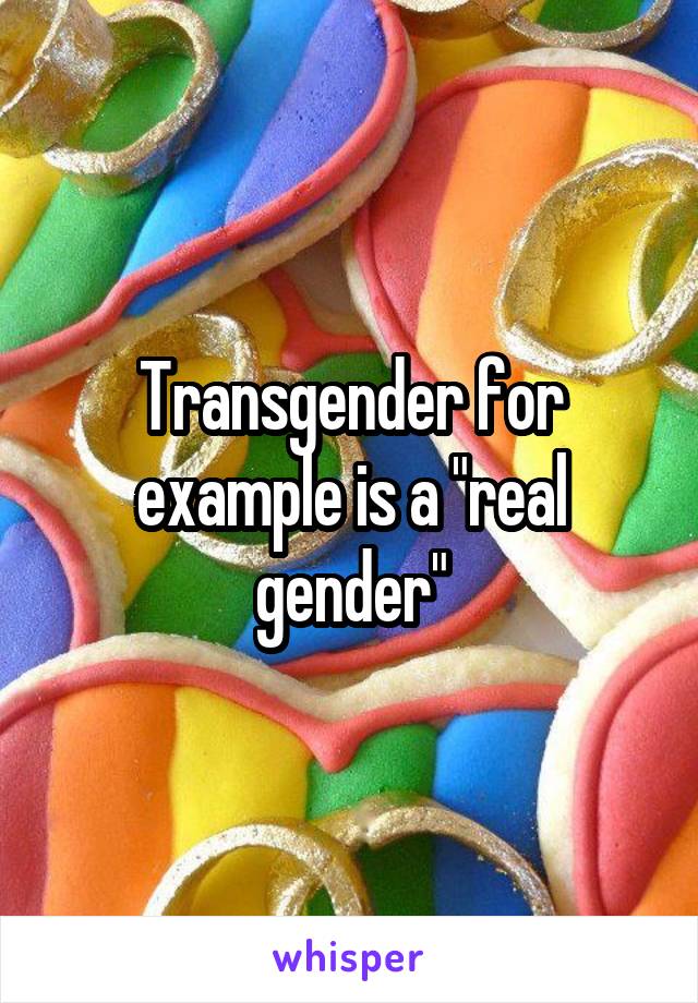 Transgender for example is a "real gender"