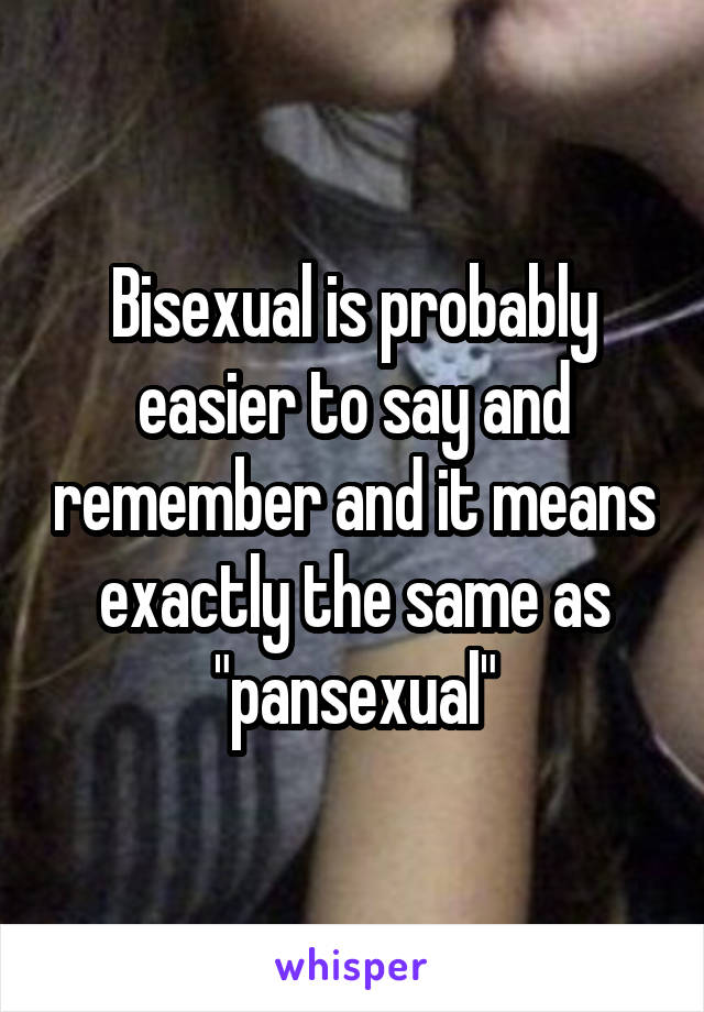 Bisexual is probably easier to say and remember and it means exactly the same as "pansexual"