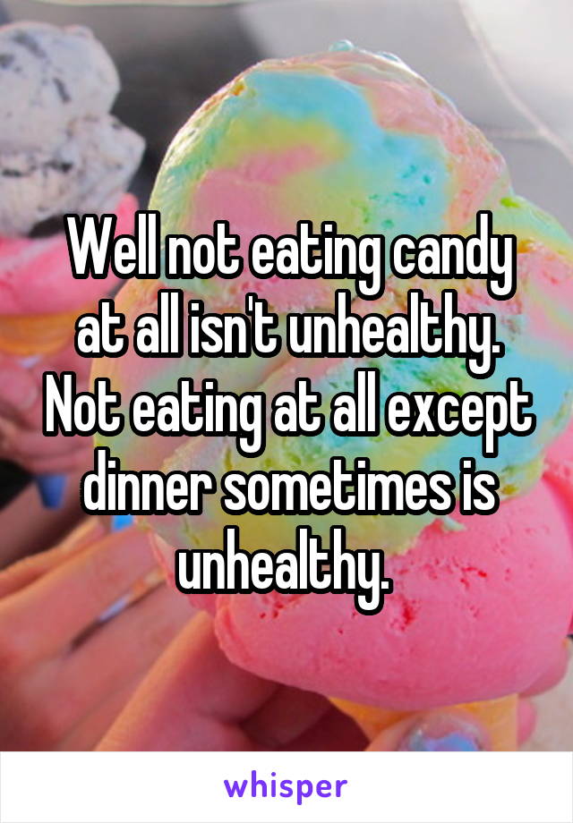 Well not eating candy at all isn't unhealthy. Not eating at all except dinner sometimes is unhealthy. 