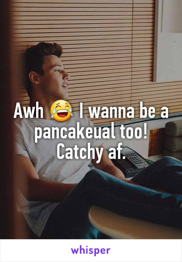 Awh 😂 I wanna be a pancakeual too!
Catchy af.