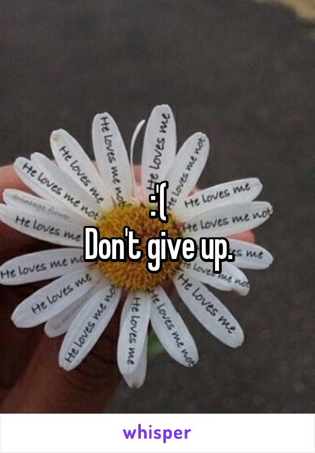 :'(
Don't give up.