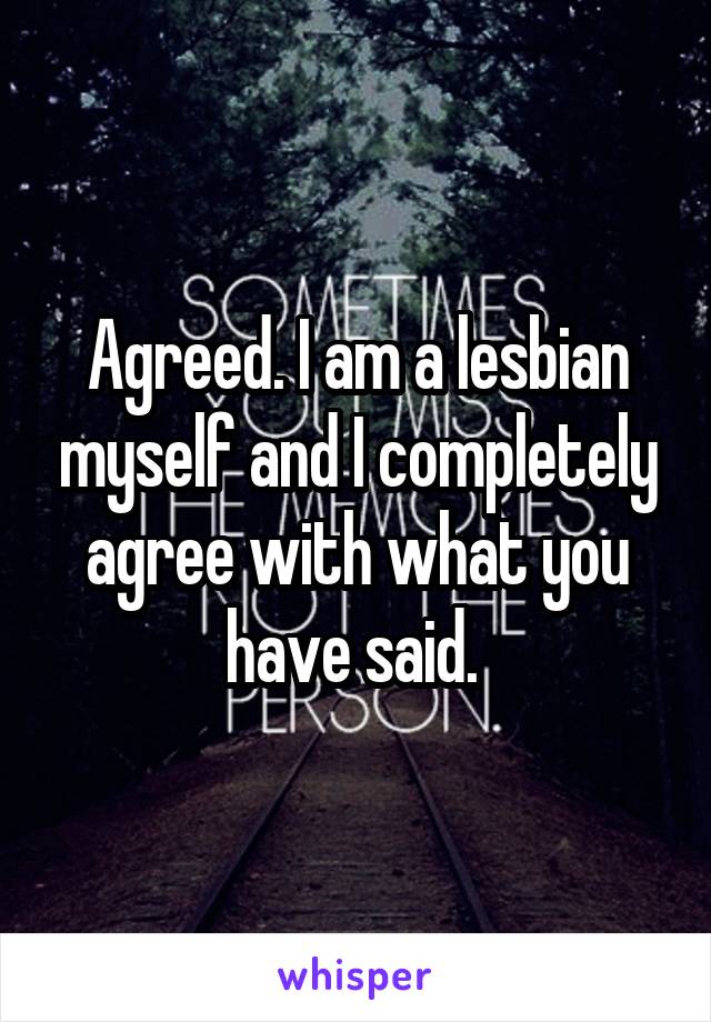 Agreed. I am a lesbian myself and I completely agree with what you have said. 