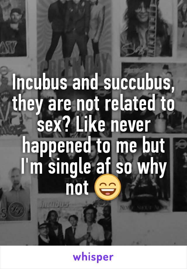 Incubus and succubus, they are not related to sex? Like never happened to me but I'm single af so why not 😄