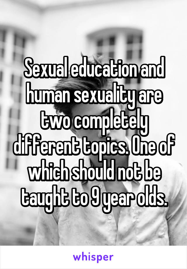 Sexual education and human sexuality are two completely different topics. One of which should not be taught to 9 year olds.