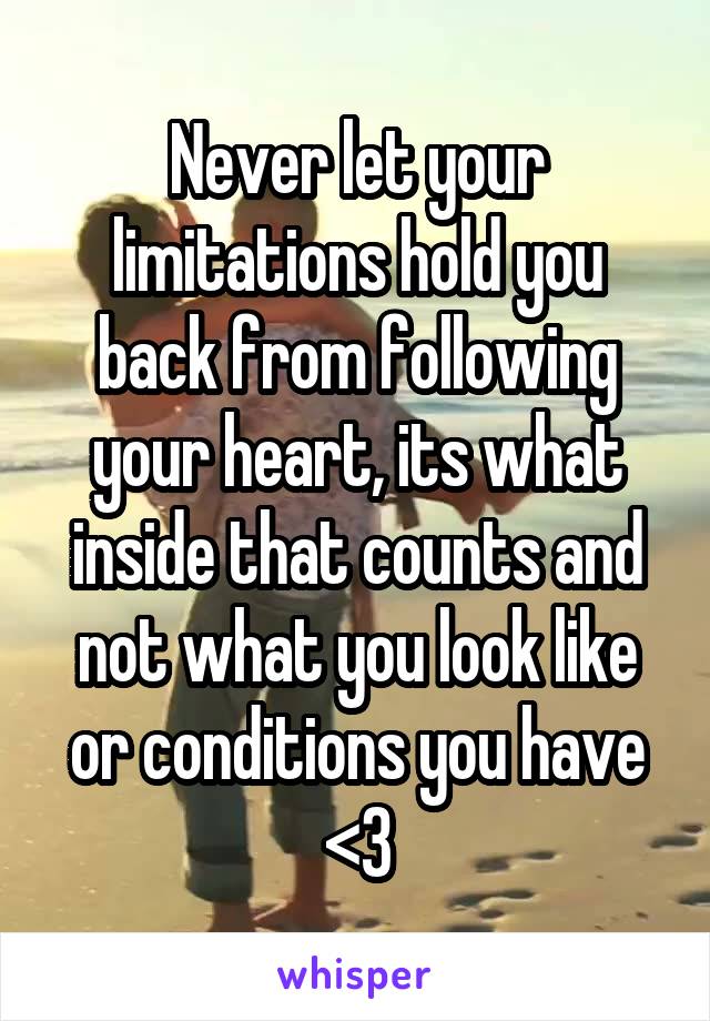 Never let your limitations hold you back from following your heart, its what inside that counts and not what you look like or conditions you have <3