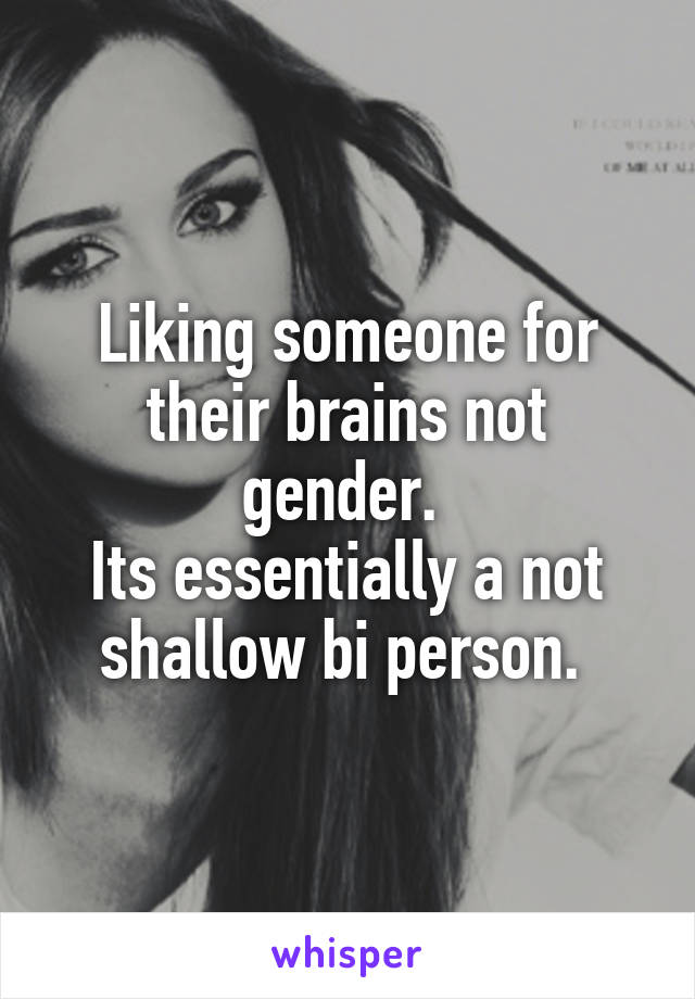 Liking someone for their brains not gender. 
Its essentially a not shallow bi person. 