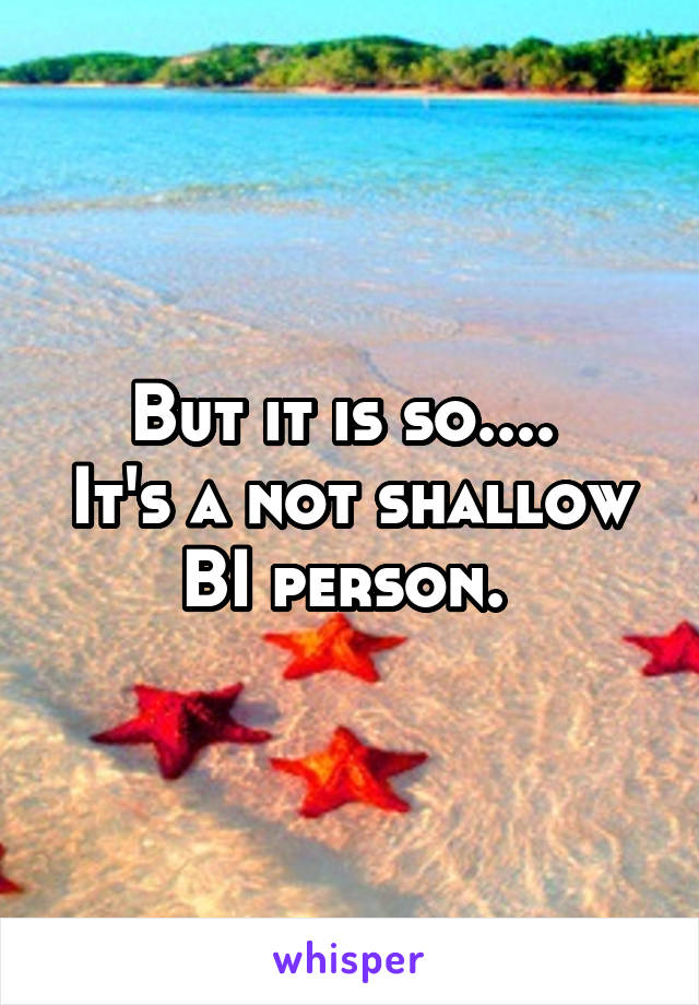 But it is so.... 
It's a not shallow BI person. 