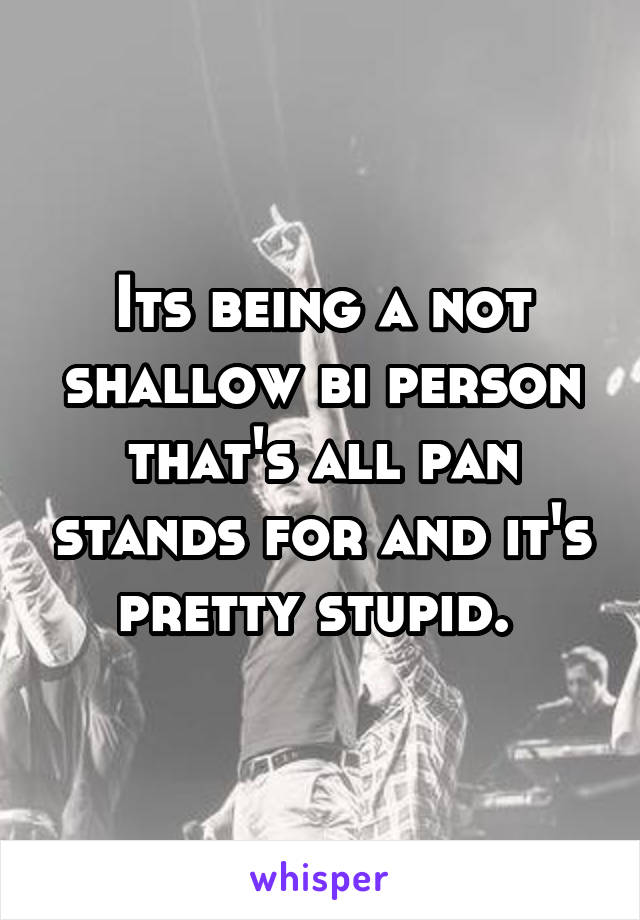 Its being a not shallow bi person that's all pan stands for and it's pretty stupid. 