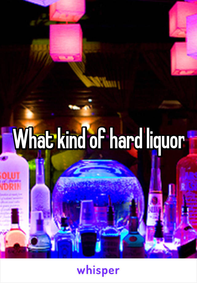 What kind of hard liquor