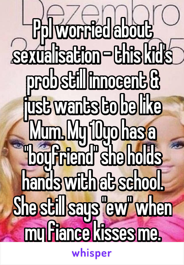 Ppl worried about sexualisation - this kid's prob still innocent & just wants to be like Mum. My 10yo has a "boyfriend" she holds hands with at school. She still says "ew" when my fiance kisses me.