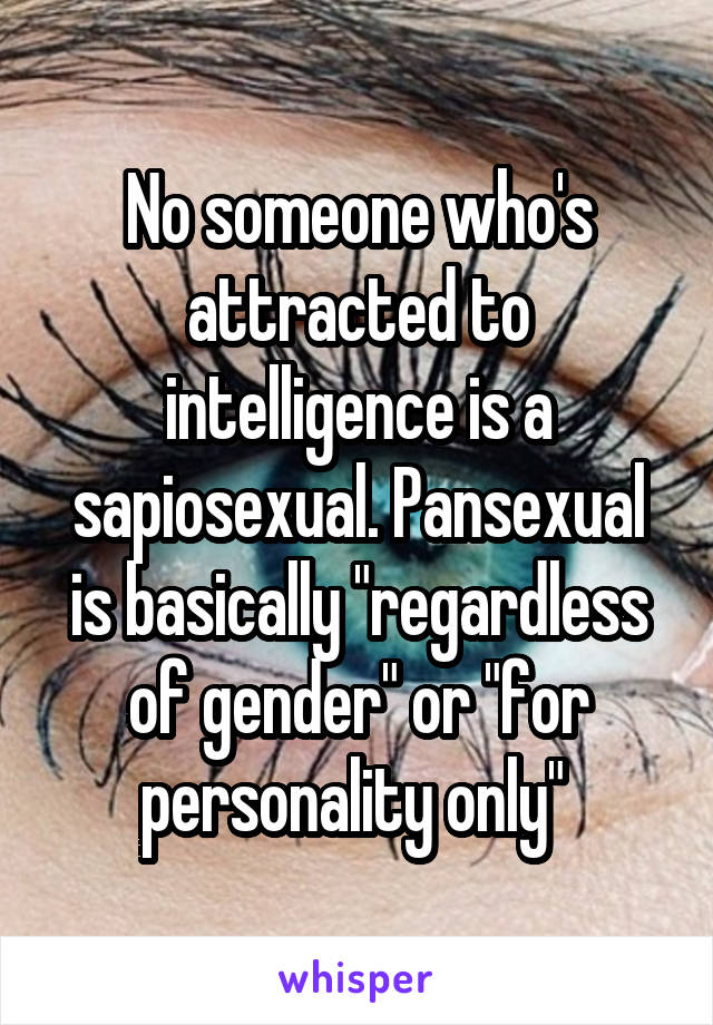 No someone who's attracted to intelligence is a sapiosexual. Pansexual is basically "regardless of gender" or "for personality only" 