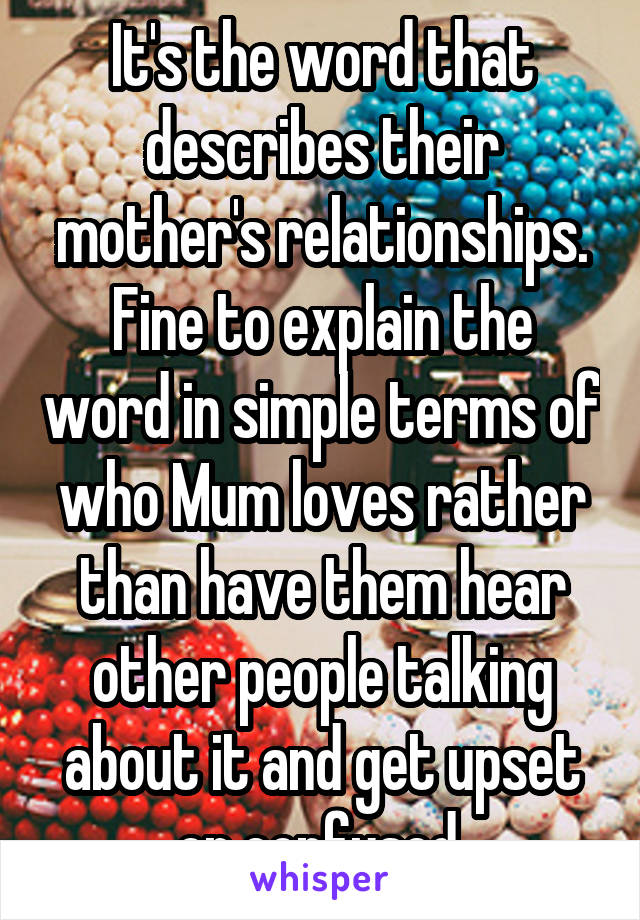 It's the word that describes their mother's relationships.
Fine to explain the word in simple terms of who Mum loves rather than have them hear other people talking about it and get upset or confused.