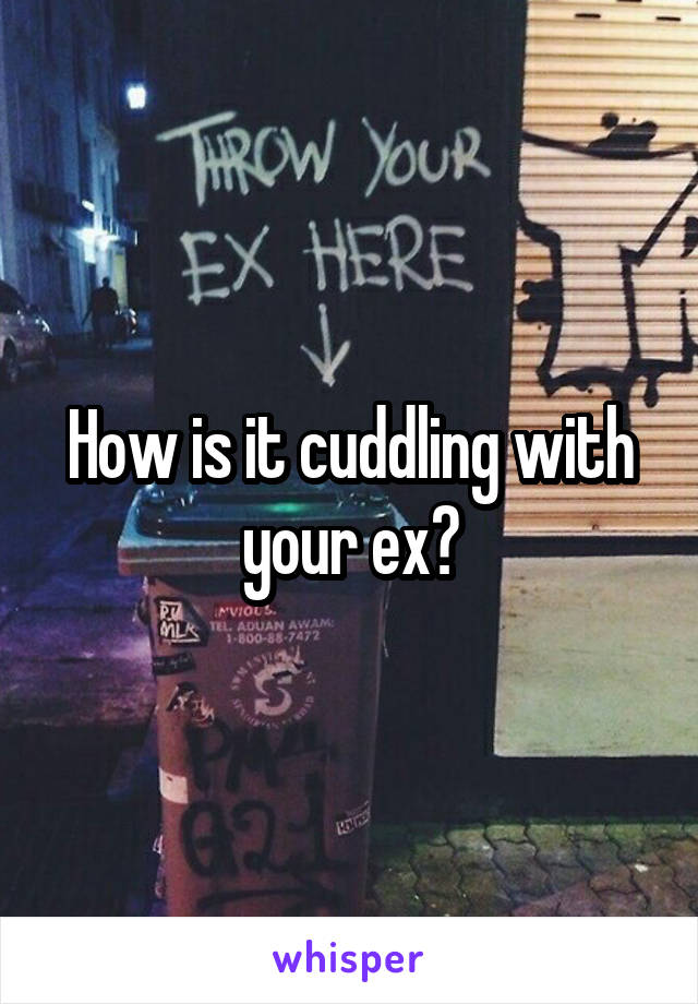 How is it cuddling with your ex?