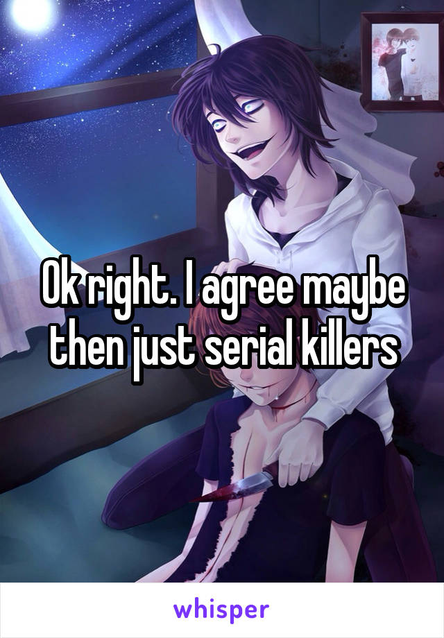 Ok right. I agree maybe then just serial killers