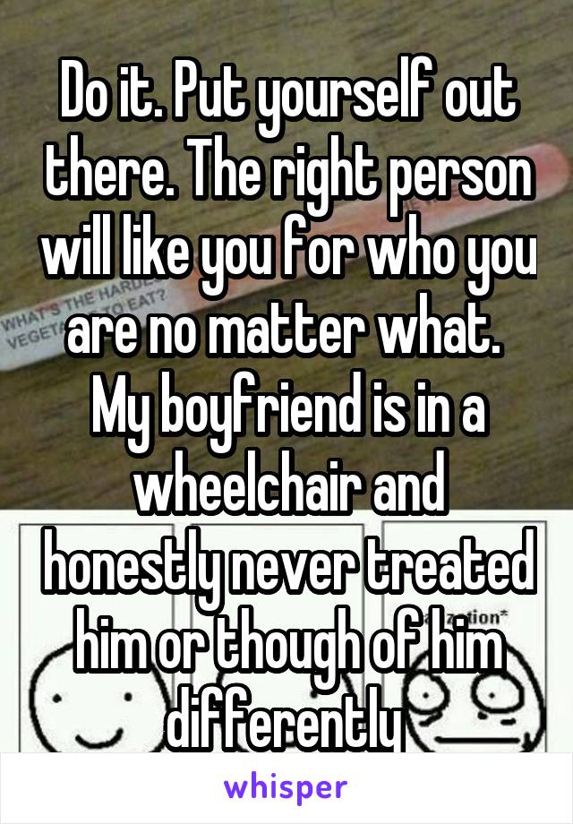 Do it. Put yourself out there. The right person will like you for who you are no matter what. 
My boyfriend is in a wheelchair and honestly never treated him or though of him differently 