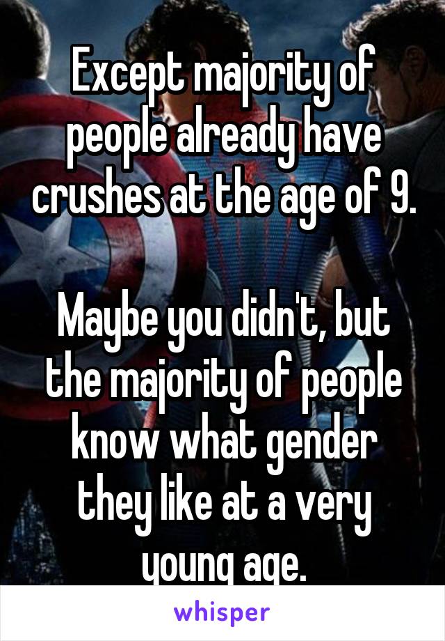 Except majority of people already have crushes at the age of 9.

Maybe you didn't, but the majority of people know what gender they like at a very young age.