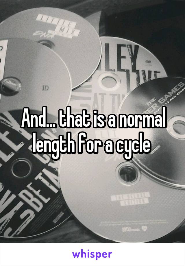 And... that is a normal length for a cycle 