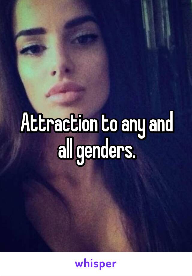 Attraction to any and all genders.