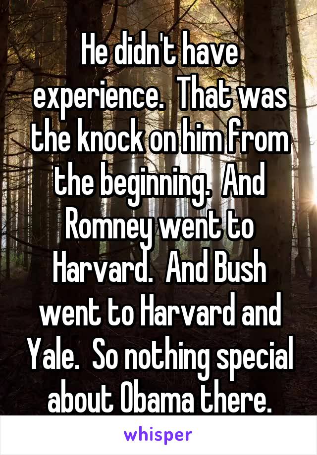 He didn't have experience.  That was the knock on him from the beginning.  And Romney went to Harvard.  And Bush went to Harvard and Yale.  So nothing special about Obama there.