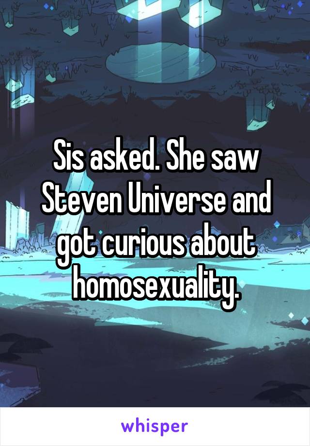 Sis asked. She saw Steven Universe and got curious about homosexuality.