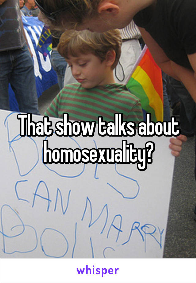 That show talks about homosexuality?