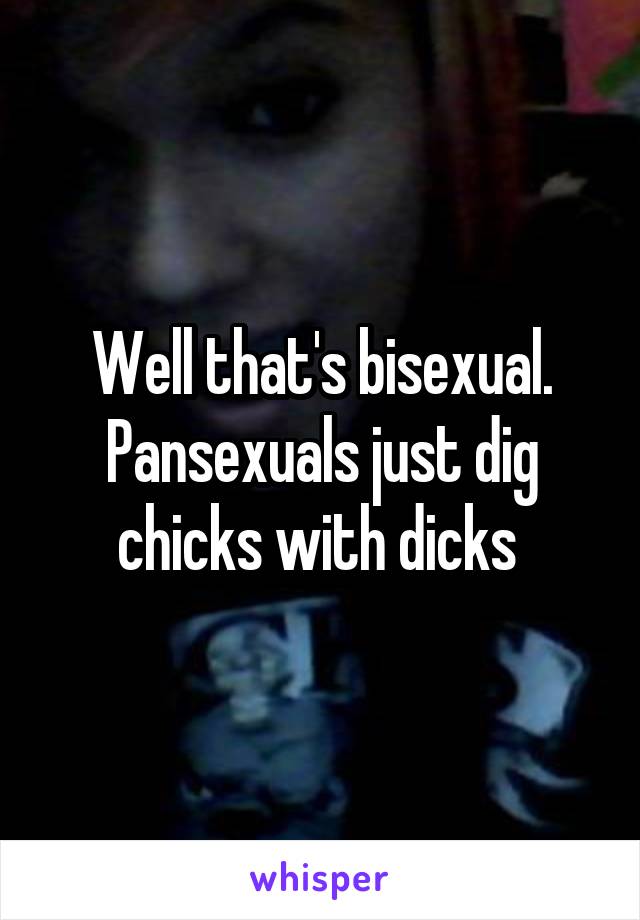 Well that's bisexual. Pansexuals just dig chicks with dicks 